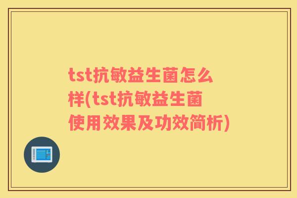 tst抗敏益生菌怎么样(tst抗敏益生菌使用效果及功效简析)