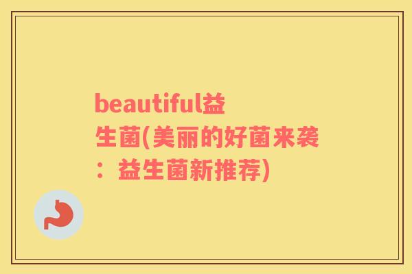 beautiful益生菌(美丽的好菌来袭：益生菌新推荐)