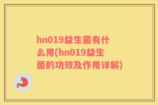 hn019益生菌有什么用(hn019益生菌的功效及作用详解)