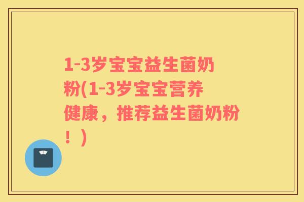 1-3岁宝宝益生菌奶粉(1-3岁宝宝营养健康，推荐益生菌奶粉！)