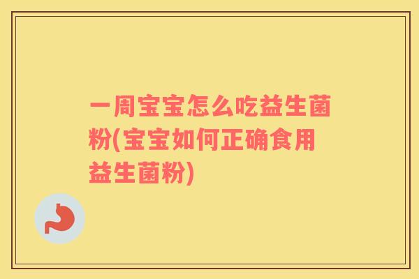 一周宝宝怎么吃益生菌粉(宝宝如何正确食用益生菌粉)