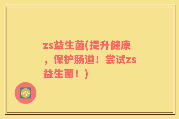 zs益生菌(提升健康，保护肠道！尝试zs益生菌！)