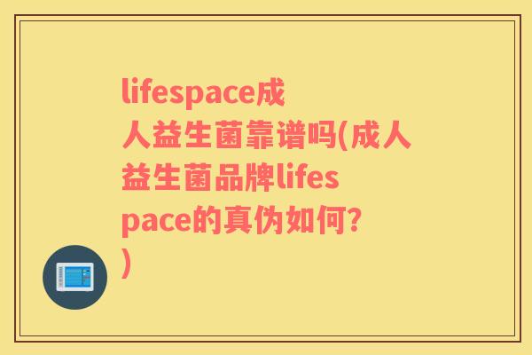 lifespace成人益生菌靠谱吗(成人益生菌品牌lifespace的真伪如何?) lifespace成人益生菌靠谱吗(成人益生菌品牌lifespace的真伪如何?)