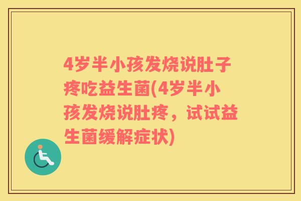 4岁半小孩发烧说肚子疼吃益生菌(4岁半小孩发烧说肚疼，试试益生菌缓解症状)
