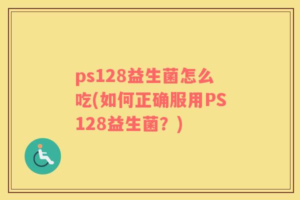 ps128益生菌怎么吃(如何正确服用PS128益生菌？)