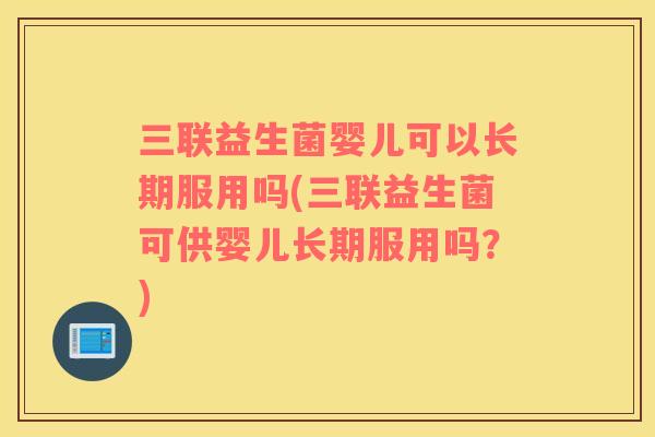 三联益生菌婴儿可以长期服用吗(三联益生菌可供婴儿长期服用吗？)