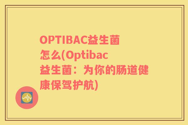 OPTIBAC益生菌怎么(Optibac益生菌：为你的肠道健康保驾护航)