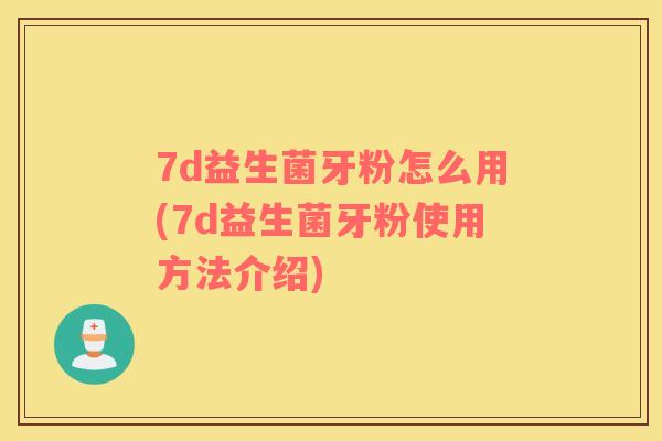 7d益生菌牙粉怎么用(7d益生菌牙粉使用方法介绍) 7d益生菌牙粉怎么用(7d益生菌牙粉使用方法介绍)