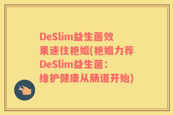 DeSlim益生菌效果速往艳姐(艳姐力荐DeSlim益生菌：维护健康从肠道开始)