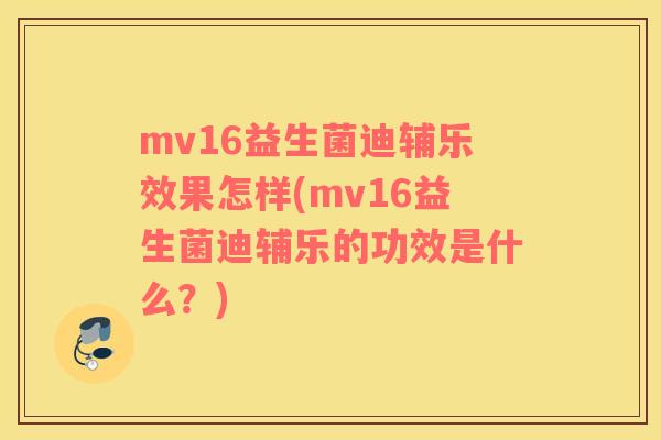 mv16益生菌迪辅乐效果怎样(mv16益生菌迪辅乐的功效是什么？)