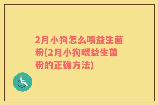 2月小狗怎么喂益生菌粉(2月小狗喂益生菌粉的正确方法)