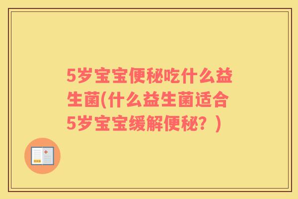 5岁宝宝便秘吃什么益生菌(什么益生菌适合5岁宝宝缓解便秘？)