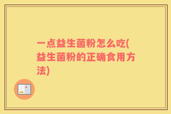一点益生菌粉怎么吃(益生菌粉的正确食用方法)