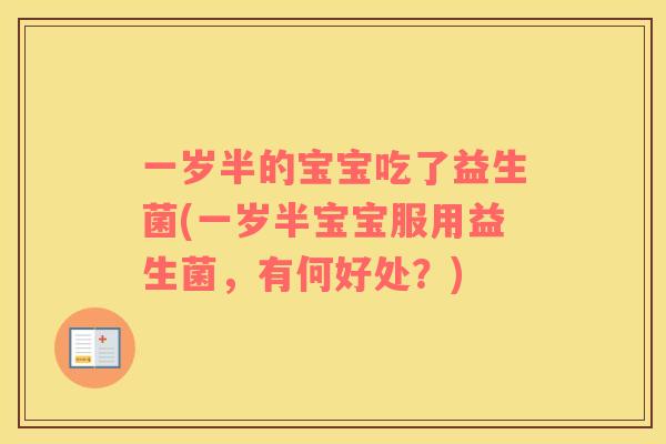 一岁半的宝宝吃了益生菌(一岁半宝宝服用益生菌，有何好处？)