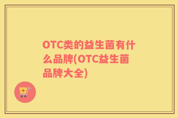 OTC类的益生菌有什么品牌(OTC益生菌品牌大全)