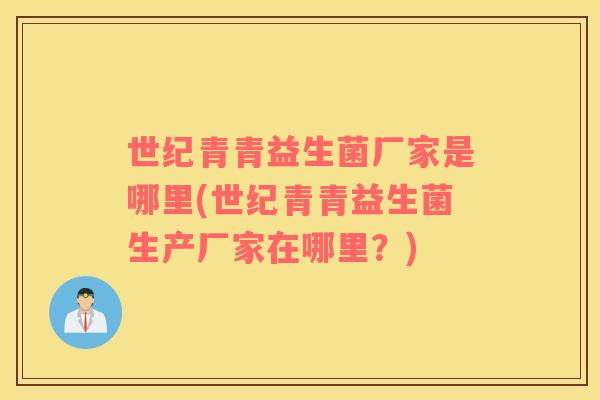 世纪青青益生菌厂家是哪里(世纪青青益生菌生产厂家在哪里？)