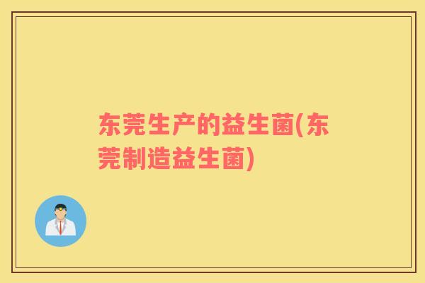 东莞生产的益生菌(东莞制造益生菌)