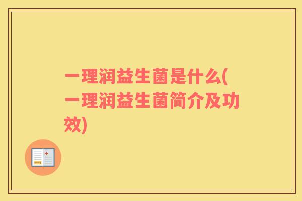 一理润益生菌是什么(一理润益生菌简介及功效)
