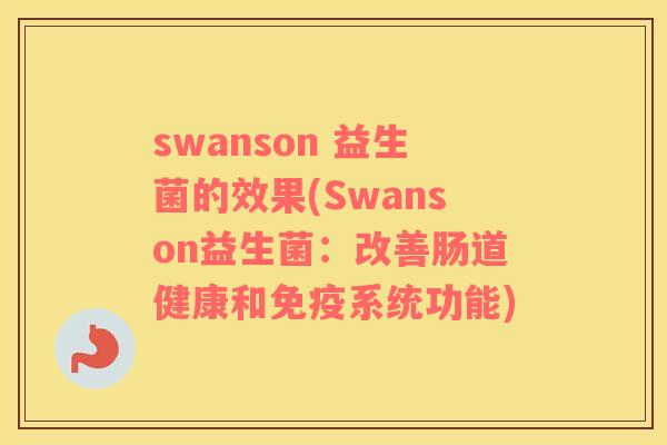 swanson 益生菌的效果(Swanson益生菌：改善肠道健康和免疫系统功能)