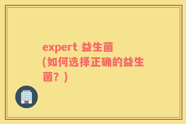 expert 益生菌(如何选择正确的益生菌？)
