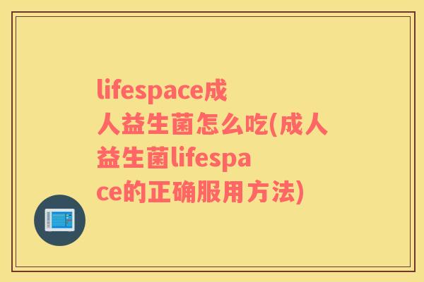 lifespace成人益生菌怎么吃(成人益生菌lifespace的正确服用方法)