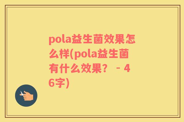 pola益生菌效果怎么样(pola益生菌有什么效果？ - 46字)