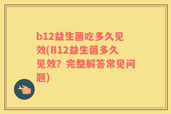 b12益生菌吃多久见效(B12益生菌多久见效？完整解答常见问题)