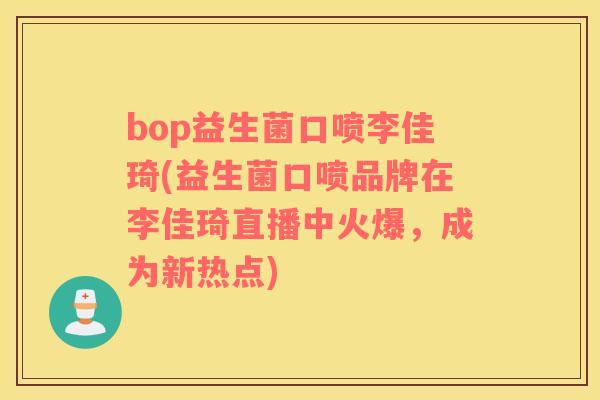 bop益生菌口喷李佳琦(益生菌口喷品牌在李佳琦直播中火爆，成为新热点)