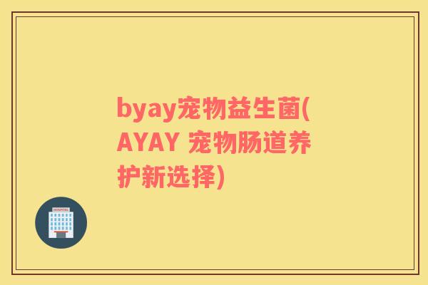 byay宠物益生菌(AYAY 宠物肠道养护新选择)