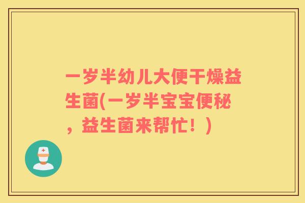 一岁半幼儿大便干燥益生菌(一岁半宝宝便秘，益生菌来帮忙！)