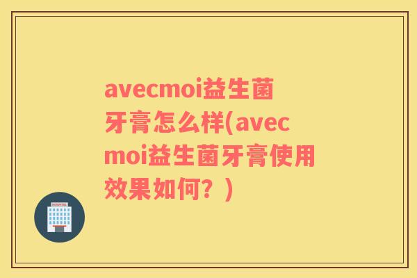 avecmoi益生菌牙膏怎么样(avecmoi益生菌牙膏使用效果如何？)