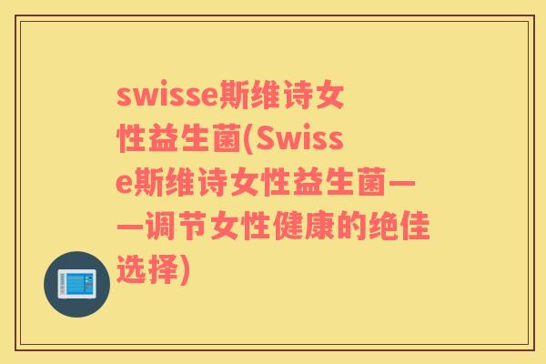 swisse斯维诗女性益生菌(Swisse斯维诗女性益生菌——调节女性健康的绝佳选择)