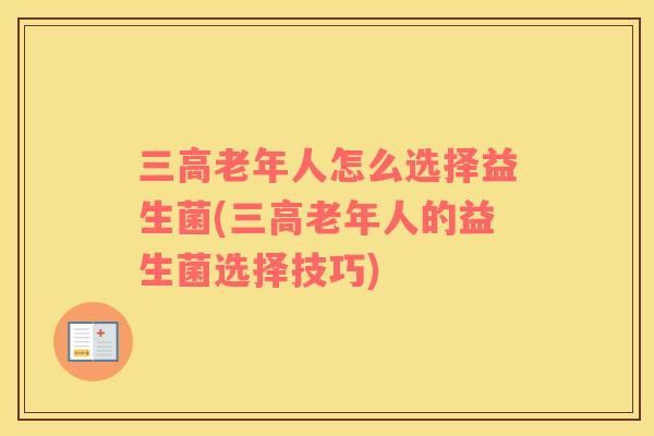 老年人怎么选择益生菌(老年人的益生菌选择技巧)
