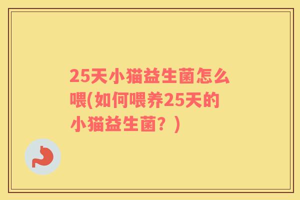 25天小猫益生菌怎么喂(如何喂养25天的小猫益生菌？)