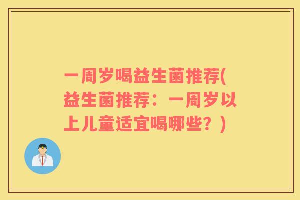 一周岁喝益生菌推荐(益生菌推荐：一周岁以上儿童适宜喝哪些？)