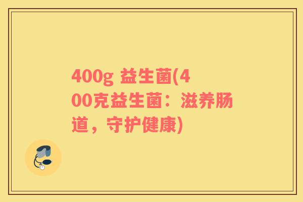 400g 益生菌(400克益生菌：滋养肠道，守护健康)