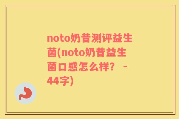 noto奶昔测评益生菌(noto奶昔益生菌口感怎么样？ - 44字)