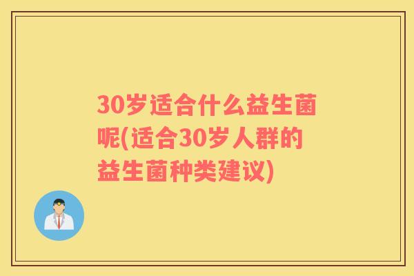 30岁适合什么益生菌呢(适合30岁人群的益生菌种类建议)