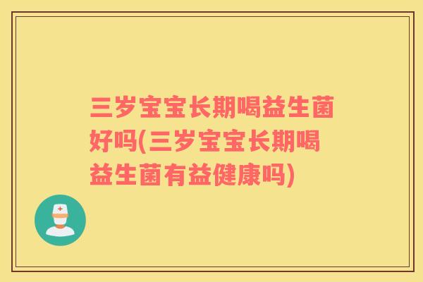 三岁宝宝长期喝益生菌好吗(三岁宝宝长期喝益生菌有益健康吗) 三岁宝宝长期喝益生菌好吗(三岁宝宝长期喝益生菌有益健康吗)