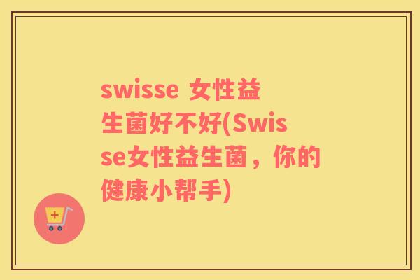 swisse 女性益生菌好不好(Swisse女性益生菌，你的健康小帮手)
