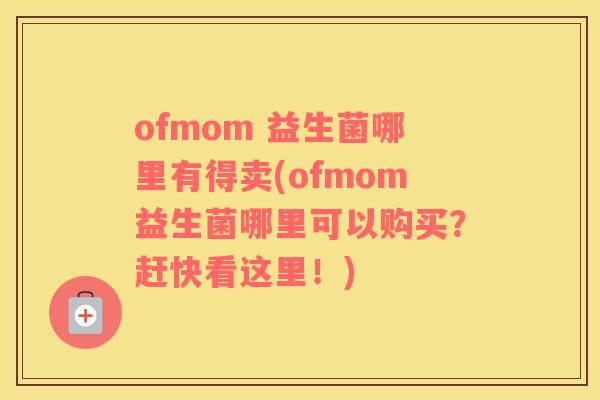 ofmom 益生菌哪里有得卖(ofmom益生菌哪里可以购买？赶快看这里！)