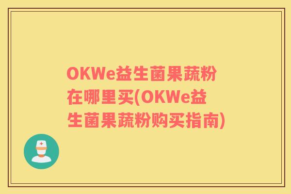 OKWe益生菌果蔬粉在哪里买(OKWe益生菌果蔬粉购买指南)