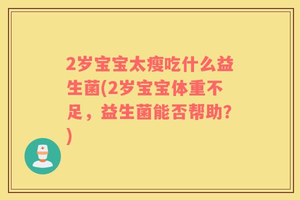 2岁宝宝太瘦吃什么益生菌(2岁宝宝体重不足，益生菌能否帮助？)