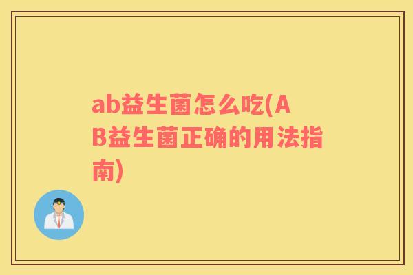 ab益生菌怎么吃(AB益生菌正确的用法指南)