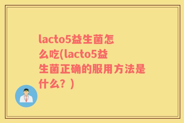 lacto5益生菌怎么吃(lacto5益生菌正确的服用方法是什么？)