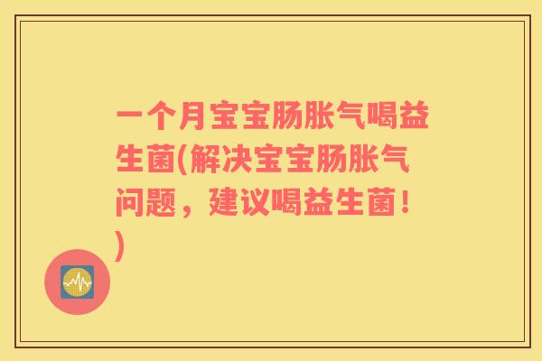 一个月宝宝肠胀气喝益生菌(解决宝宝肠胀气问题，建议喝益生菌！)