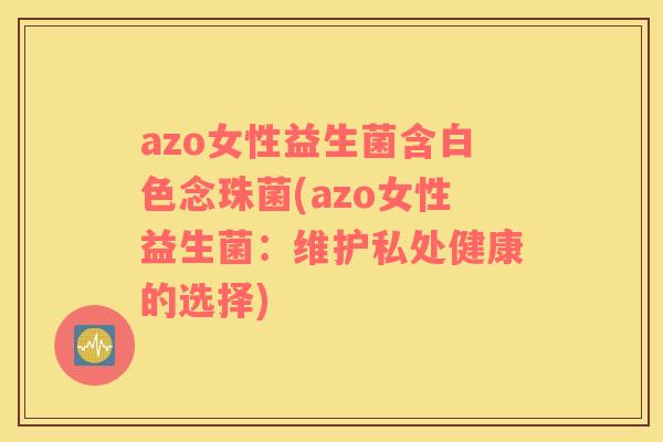 azo女性益生菌含白色念珠菌(azo女性益生菌：维护私处健康的选择)