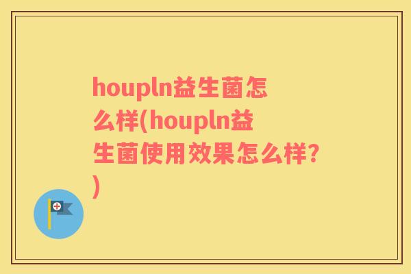 houpln益生菌怎么样(houpln益生菌使用效果怎么样？)