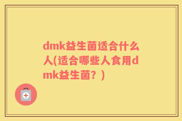 dmk益生菌适合什么人(适合哪些人食用dmk益生菌？)