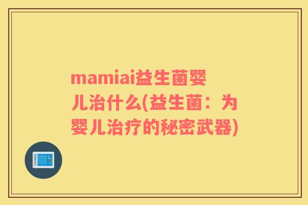 mamiai益生菌婴儿治什么(益生菌：为婴儿治疗的秘密武器)
